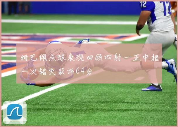 姆巴佩点球表现回顾四射一正中框一次错失获评64分