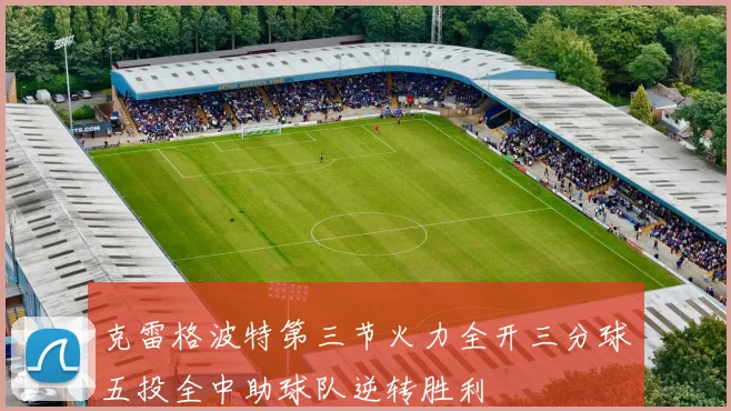 克雷格波特第三节火力全开三分球五投全中助球队逆转胜利