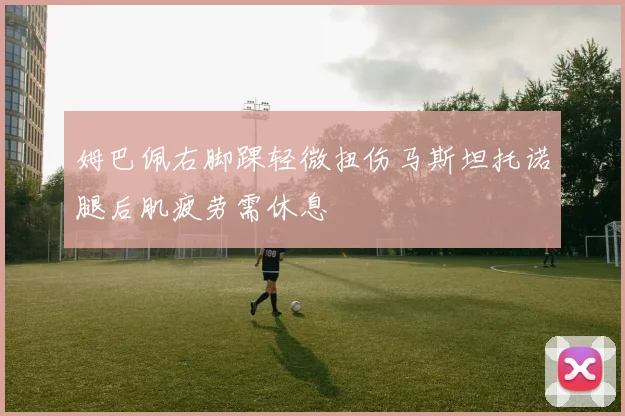 姆巴佩右脚踝轻微扭伤马斯坦托诺腿后肌疲劳需休息