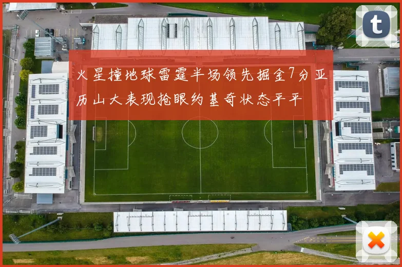 火星撞地球雷霆半场领先掘金7分亚历山大表现抢眼约基奇状态平平