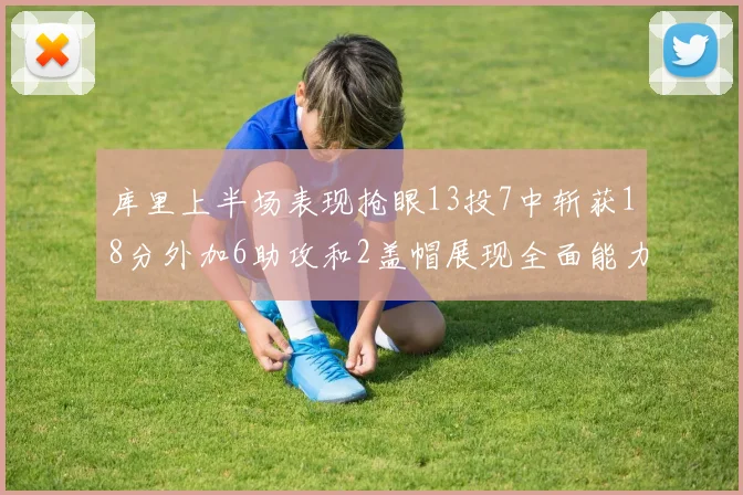 库里上半场表现抢眼13投7中斩获18分外加6助攻和2盖帽展现全面能力