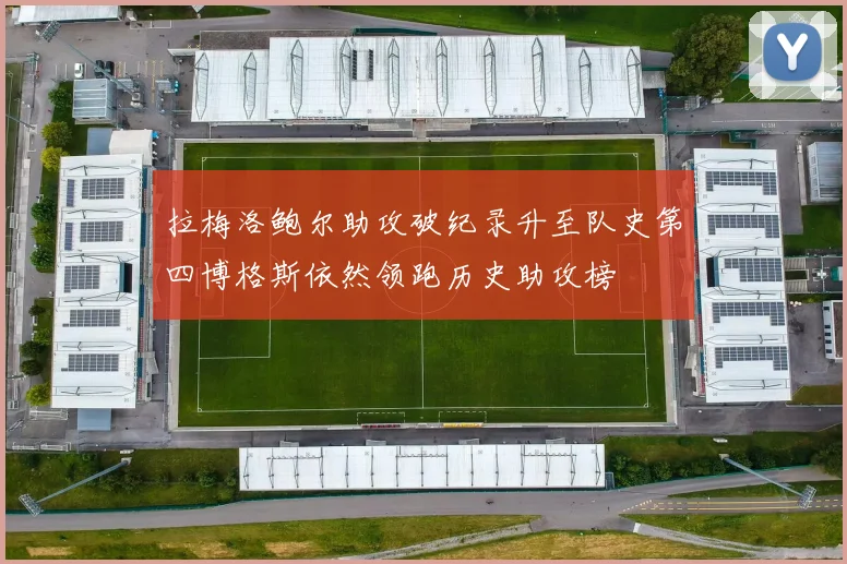 拉梅洛鲍尔助攻破纪录升至队史第四博格斯依然领跑历史助攻榜