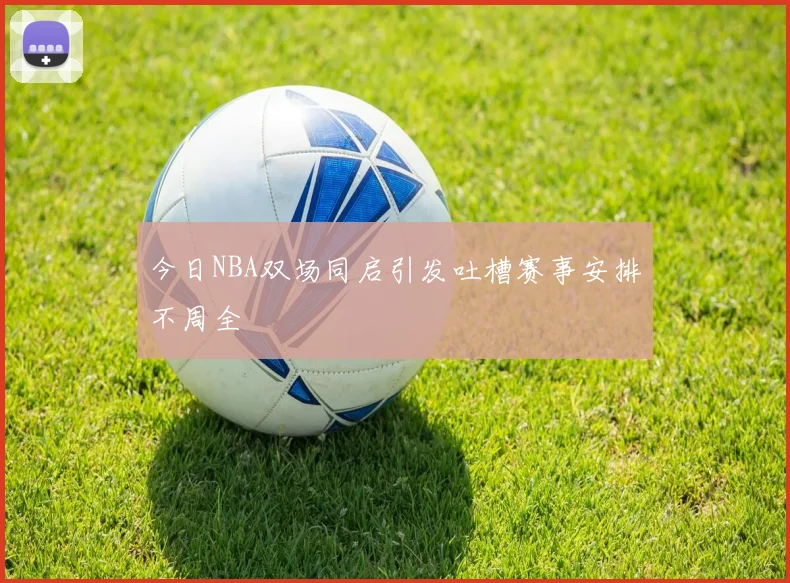 今日NBA双场同启引发吐槽赛事安排不周全