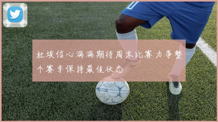 杜埃信心满满期待周末比赛力争整个赛季保持最佳状态