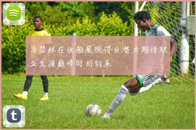 马瑟林在快船展现得分潜力期待职业生涯巅峰时刻到来