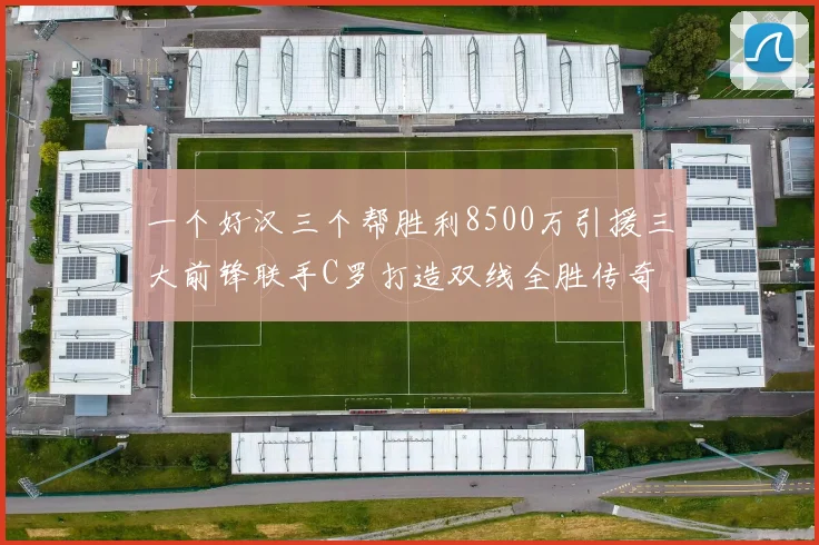 一个好汉三个帮胜利8500万引援三大前锋联手C罗打造双线全胜传奇