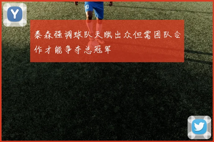 泰森强调球队天赋出众但需团队合作才能争夺总冠军