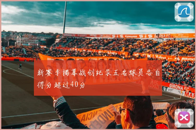 新赛季揭幕战创纪录五名球员各自得分超过40分