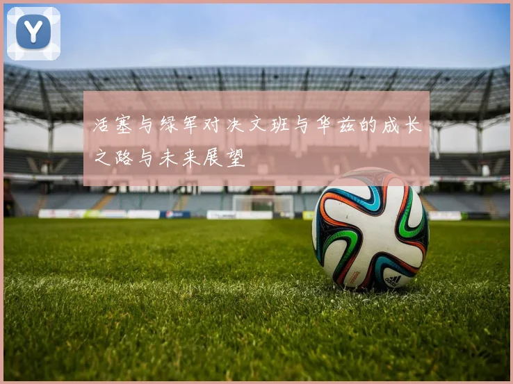 活塞与绿军对决文班与华兹的成长之路与未来展望