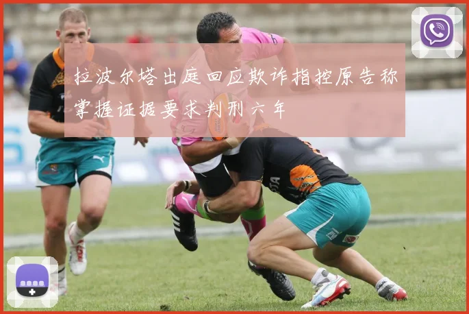 拉波尔塔出庭回应欺诈指控原告称掌握证据要求判刑六年