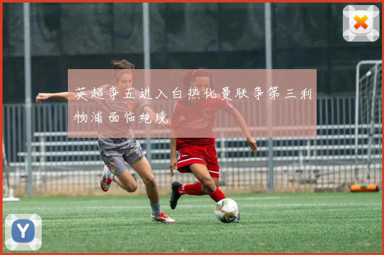 英超争五进入白热化曼联争第三利物浦面临绝境