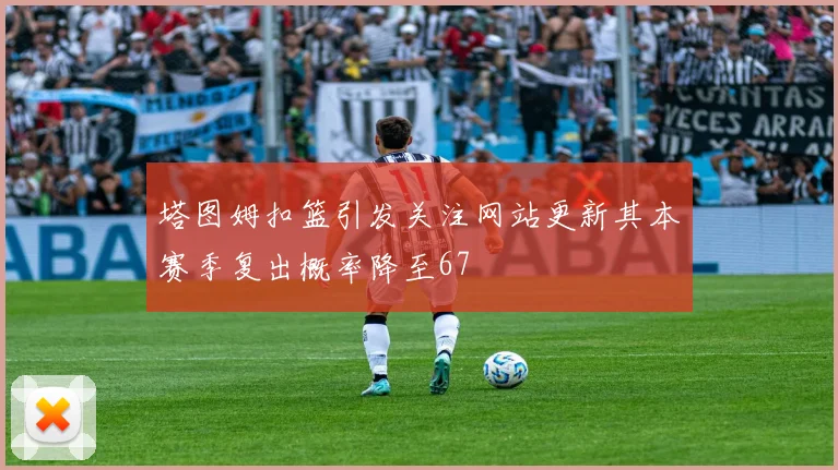 塔图姆扣篮引发关注网站更新其本赛季复出概率降至67