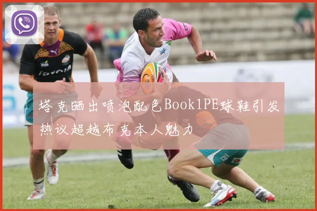 塔克晒出喷泡配色Book1PE球鞋引发热议超越布克本人魅力