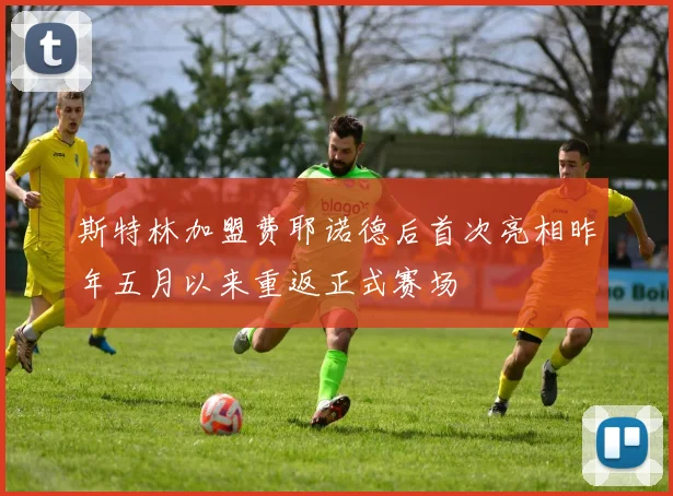 斯特林加盟费耶诺德后首次亮相昨年五月以来重返正式赛场
