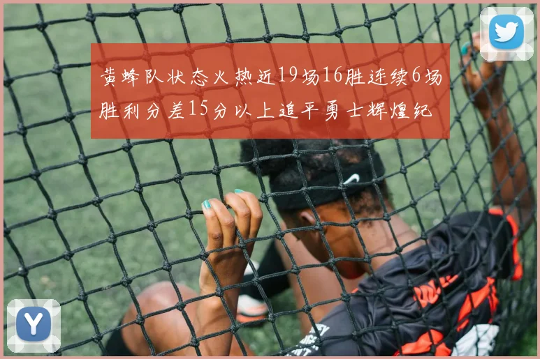 黄蜂队状态火热近19场16胜连续6场胜利分差15分以上追平勇士辉煌纪录