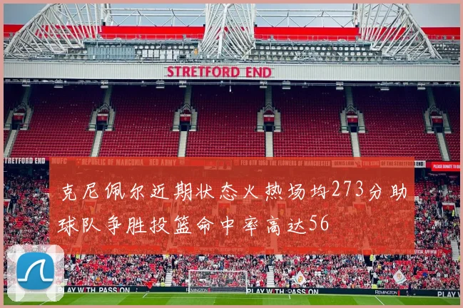 克尼佩尔近期状态火热场均273分助球队争胜投篮命中率高达56