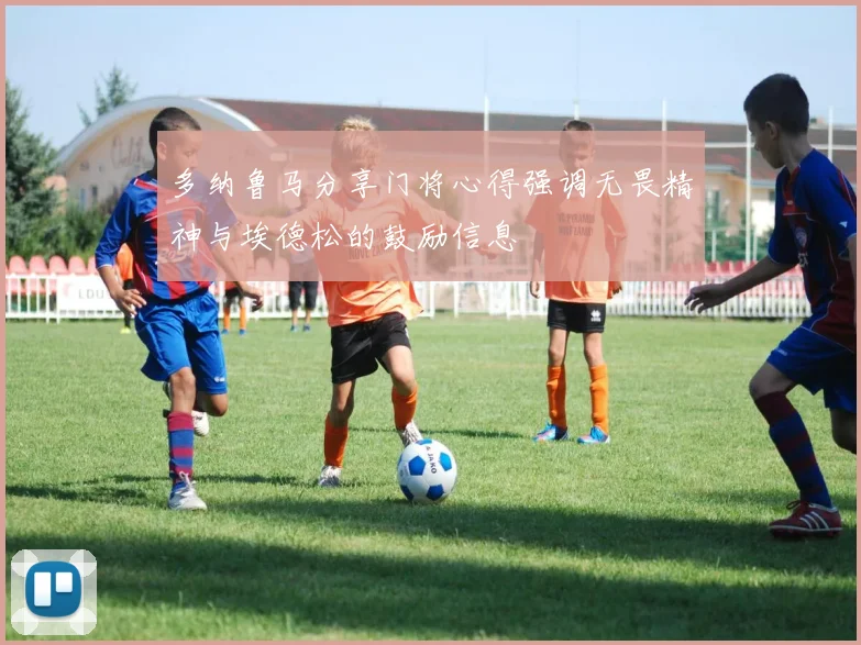 多纳鲁马分享门将心得强调无畏精神与埃德松的鼓励信息