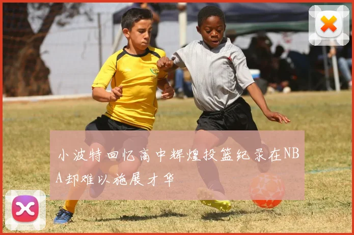 小波特回忆高中辉煌投篮纪录在NBA却难以施展才华